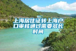 上海居住证转上海户口审核通过需要多长时间