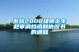 发放2008级硕士生政审调档函和协议书的通知