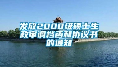 发放2008级硕士生政审调档函和协议书的通知