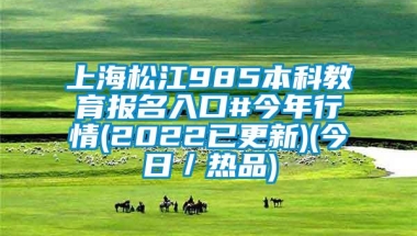 上海松江985本科教育报名入口#今年行情(2022已更新)(今日／热品)