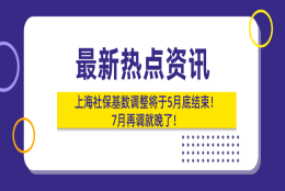 重磅!2021上海社保基数调整将于5月底结束,7月再调就晚了！