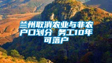 兰州取消农业与非农户口划分 务工10年可落户