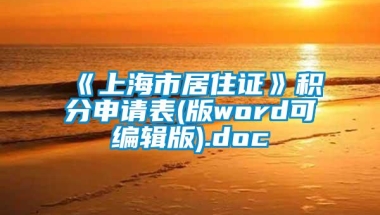 《上海市居住证》积分申请表(版word可编辑版).doc