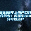 2022年上海户口打分多少？应届生120分可以落户