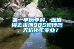 第一学历专科，还值得去末流985读博吗，天坑化工专业？