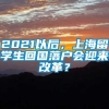 2021以后，上海留学生回国落户会迎来改革？