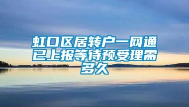 虹口区居转户一网通已上报等待预受理需多久