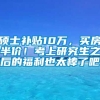 硕士补贴10万，买房半价！考上研究生之后的福利也太棒了吧