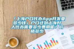 「上海户口代办App开发要多少钱」户口迁到上海好人代办需要多少费用呢？价格多少