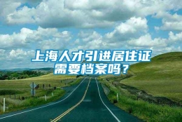 上海人才引进居住证需要档案吗？