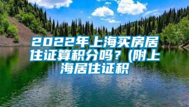 2022年上海买房居住证算积分吗？(附上海居住证积