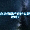 在上海落户有什么好处吗？