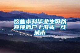 这些本科毕业生可以直接落户上海或一线城市