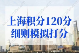 上海积分120分细则模拟打分，2022上海居住证积分细则