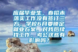 应届毕业生，春招未落实工作没有签订三方，学校6月要锁定就业方案，对我后续找工作，考公这些有影响吗？