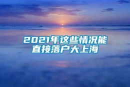 2021年这些情况能直接落户大上海