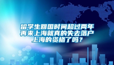 留学生回国时间超过两年再来上海就真的失去落户上海的资格了吗？