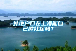 外地户口在上海能自己缴社保吗？