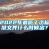 2022年最低工资标准文件什么时候出？