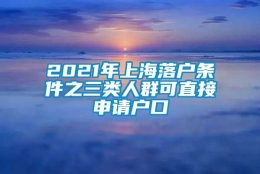 2021年上海落户条件之三类人群可直接申请户口