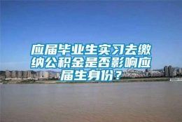 应届毕业生实习去缴纳公积金是否影响应届生身份？