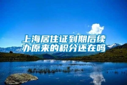 上海居住证到期后续办原来的积分还在吗