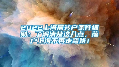 2022上海居转户条件细则：了解清楚这八点，落户上海不再走弯路！