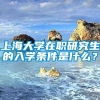 上海大学在职研究生的入学条件是什么？