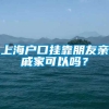 上海户口挂靠朋友亲戚家可以吗？