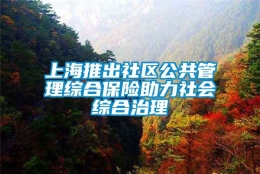 上海推出社区公共管理综合保险助力社会综合治理