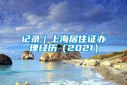 记录｜上海居住证办理经历（2021）