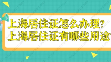 2021上海居住证怎么办理？上海居住证到底有哪些用途？