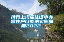 持有上海居住证申办常住户口办法实施细则2022，