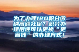 为了办理120积分缴纳高额社保？积分办理后还可以更换“更省钱”的办理方式！