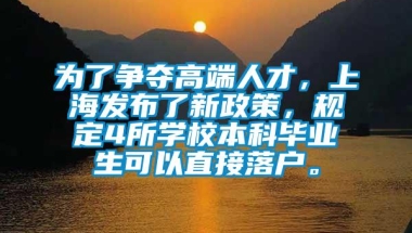 为了争夺高端人才，上海发布了新政策，规定4所学校本科毕业生可以直接落户。