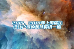 2017、2018年上海居住证转户口的条件再讲一遍