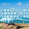 上海落户2022有什么最新政策？ 什么方式能最快在上海落户？