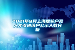 2021年9月上海居转户及人才引进落户公示人数分析