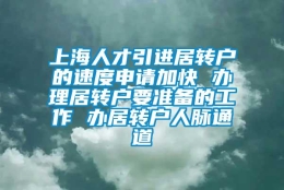 上海人才引进居转户的速度申请加快 办理居转户要准备的工作 办居转户人脉通道