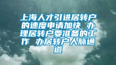 上海人才引进居转户的速度申请加快 办理居转户要准备的工作 办居转户人脉通道