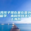 我孩子现在是在国外留学，本科可以落户上海吗