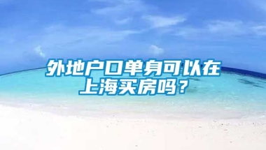 外地户口单身可以在上海买房吗？