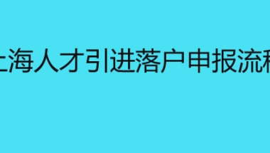 上海人才引进落户申报流程