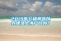 2019年公租房可以办理落上海户口吗？