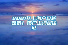 2021年上海户口新政策！落户上海居住证