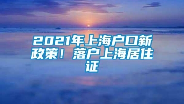 2021年上海户口新政策！落户上海居住证