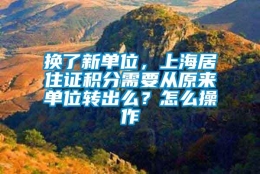 换了新单位，上海居住证积分需要从原来单位转出么？怎么操作