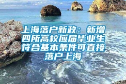 上海落户新政：新增四所高校应届毕业生符合基本条件可直接落户上海