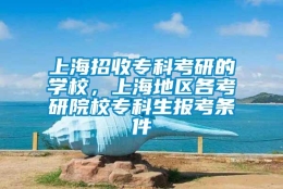 上海招收专科考研的学校，上海地区各考研院校专科生报考条件