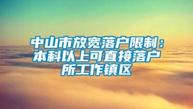 中山市放宽落户限制：本科以上可直接落户所工作镇区